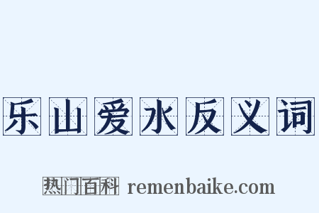 乐山爱水反义词是什么意思的图片